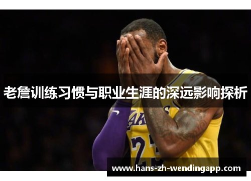 老詹训练习惯与职业生涯的深远影响探析 老詹训练习惯与职业生涯的深远影响探析