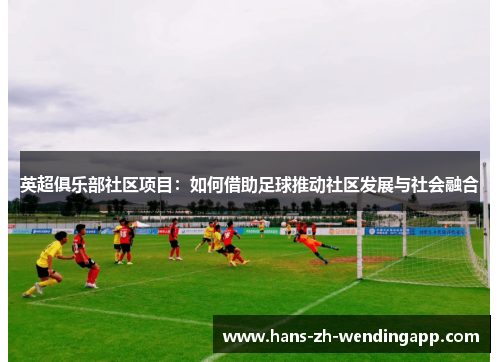 英超俱乐部社区项目：如何借助足球推动社区发展与社会融合