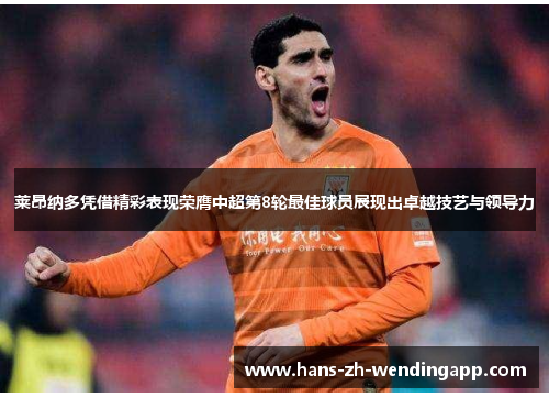 莱昂纳多凭借精彩表现荣膺中超第8轮最佳球员展现出卓越技艺与领导力 莱昂纳多凭借精彩表现荣膺中超第8轮最佳球员展现出卓越技艺与领导力