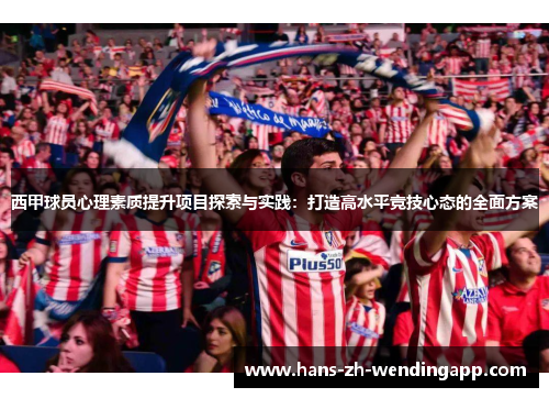 西甲球员心理素质提升项目探索与实践：打造高水平竞技心态的全面方案