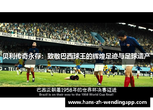 贝利传奇永存:致敬巴西球王的辉煌足迹与足球遗产 贝利传奇永存:致敬巴西球王的辉煌足迹与足球遗产