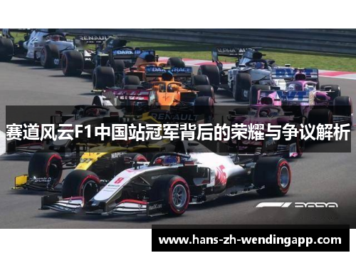 赛道风云F1中国站冠军背后的荣耀与争议解析 赛道风云F1中国站冠军背后的荣耀与争议解析