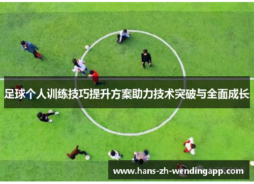 足球个人训练技巧提升方案助力技术突破与全面成长