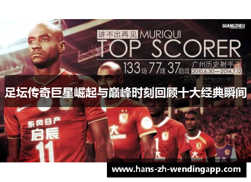 足坛传奇巨星崛起与巅峰时刻回顾十大经典瞬间 足坛传奇巨星崛起与巅峰时刻回顾十大经典瞬间