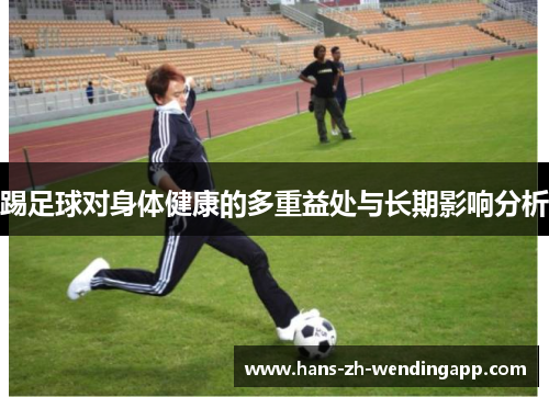 踢足球对身体健康的多重益处与长期影响分析 踢足球对身体健康的多重益处与长期影响分析