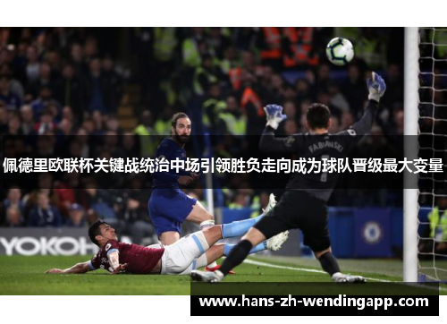 佩德里欧联杯关键战统治中场引领胜负走向成为球队晋级最大变量 佩德里欧联杯关键战统治中场引领胜负走向成为球队晋级最大变量