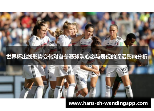 世界杯出线形势变化对各参赛球队心态与表现的深远影响分析 世界杯出线形势变化对各参赛球队心态与表现的深远影响分析