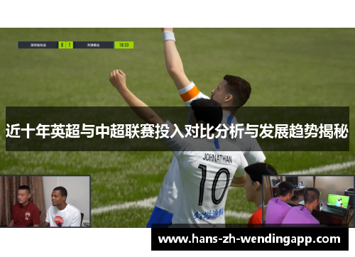 近十年英超与中超联赛投入对比分析与发展趋势揭秘
