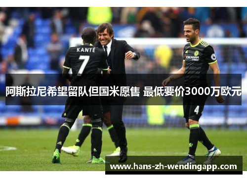 阿斯拉尼希望留队但国米愿售 最低要价3000万欧元