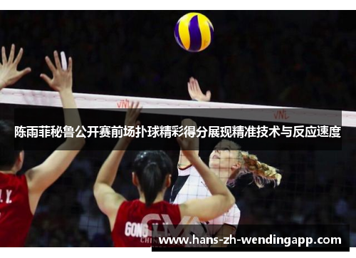 陈雨菲秘鲁公开赛前场扑球精彩得分展现精准技术与反应速度