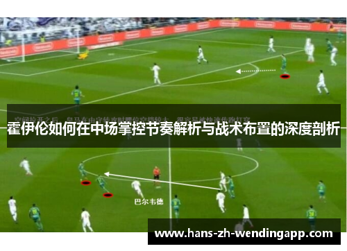 霍伊伦如何在中场掌控节奏解析与战术布置的深度剖析 霍伊伦如何在中场掌控节奏解析与战术布置的深度剖析