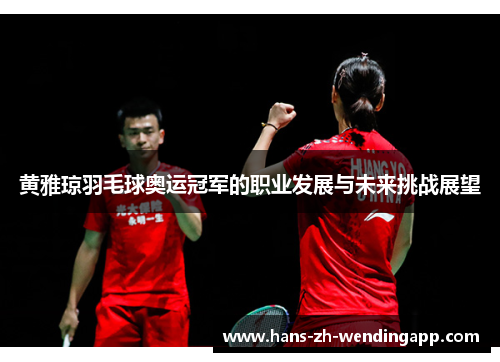 黄雅琼羽毛球奥运冠军的职业发展与未来挑战展望 黄雅琼羽毛球奥运冠军的职业发展与未来挑战展望