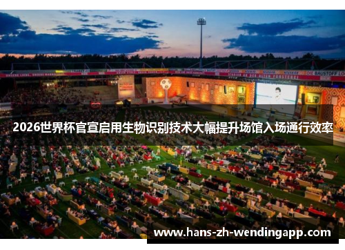 2026世界杯官宣启用生物识别技术大幅提升场馆入场通行效率 2026世界杯官宣启用生物识别技术大幅提升场馆入场通行效率