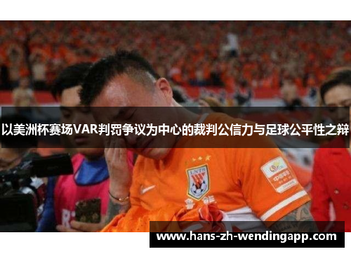 以美洲杯赛场VAR判罚争议为中心的裁判公信力与足球公平性之辩 以美洲杯赛场VAR判罚争议为中心的裁判公信力与足球公平性之辩