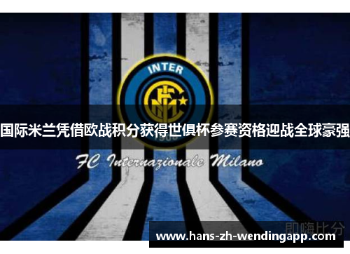 国际米兰凭借欧战积分获得世俱杯参赛资格迎战全球豪强 国际米兰凭借欧战积分获得世俱杯参赛资格迎战全球豪强