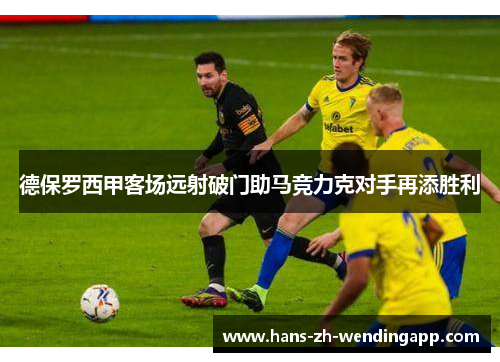 德保罗西甲客场远射破门助马竞力克对手再添胜利