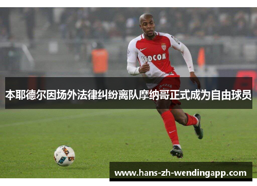 本耶德尔因场外法律纠纷离队摩纳哥正式成为自由球员