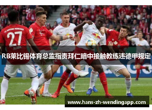 RB莱比锡体育总监指责拜仁暗中接触教练违德甲规定 RB莱比锡体育总监指责拜仁暗中接触教练违德甲规定