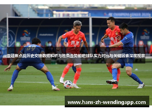 亚冠焦点战历史交锋数据解析与胜负走势前瞻球队实力对比与关键因素深度观察