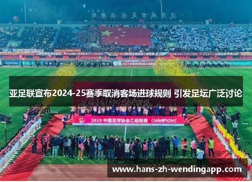 亚足联宣布2024-25赛季取消客场进球规则 引发足坛广泛讨论
