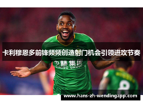 卡利穆恩多前锋频频创造射门机会引领进攻节奏