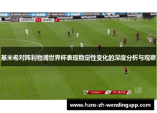 基米希对阵利物浦世界杯表现稳定性变化的深度分析与观察