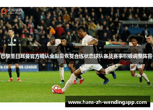 巴黎圣日耳曼官方确认金彭贝恢复合练状态球队备战赛事积极调整阵容