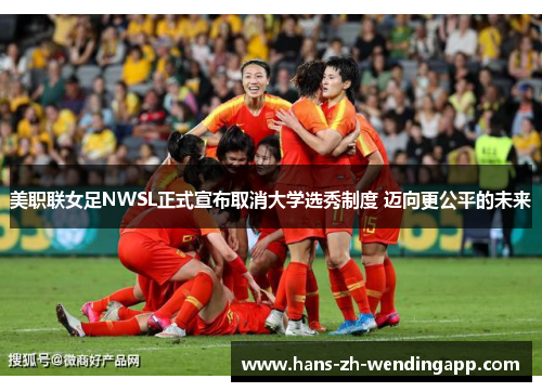 美职联女足NWSL正式宣布取消大学选秀制度 迈向更公平的未来 美职联女足NWSL正式宣布取消大学选秀制度 迈向更公平的未来