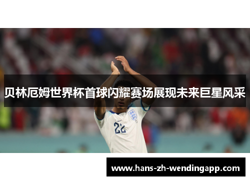 贝林厄姆世界杯首球闪耀赛场展现未来巨星风采 贝林厄姆世界杯首球闪耀赛场展现未来巨星风采