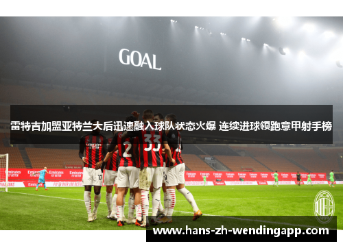 雷特吉加盟亚特兰大后迅速融入球队状态火爆 连续进球领跑意甲射手榜 雷特吉加盟亚特兰大后迅速融入球队状态火爆 连续进球领跑意甲射手榜