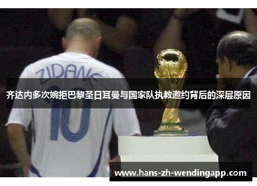 齐达内多次婉拒巴黎圣日耳曼与国家队执教邀约背后的深层原因 齐达内多次婉拒巴黎圣日耳曼与国家队执教邀约背后的深层原因