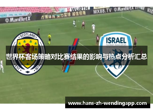 世界杯客场策略对比赛结果的影响与热点分析汇总 世界杯客场策略对比赛结果的影响与热点分析汇总