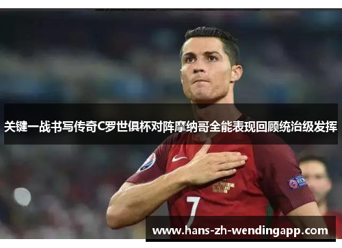 关键一战书写传奇C罗世俱杯对阵摩纳哥全能表现回顾统治级发挥 关键一战书写传奇C罗世俱杯对阵摩纳哥全能表现回顾统治级发挥