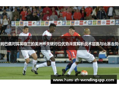 姆巴佩对阵英格兰的美洲杯关键对位优势深度解析战术层面与比赛走势 姆巴佩对阵英格兰的美洲杯关键对位优势深度解析战术层面与比赛走势