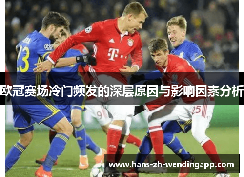 欧冠赛场冷门频发的深层原因与影响因素分析 欧冠赛场冷门频发的深层原因与影响因素分析