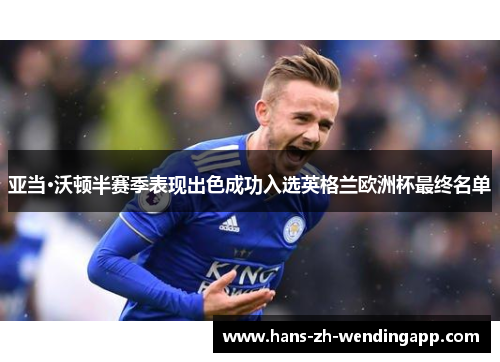 亚当·沃顿半赛季表现出色成功入选英格兰欧洲杯最终名单 亚当·沃顿半赛季表现出色成功入选英格兰欧洲杯最终名单