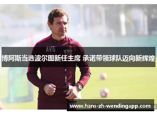 博阿斯当选波尔图新任主席 承诺带领球队迈向新辉煌 博阿斯当选波尔图新任主席 承诺带领球队迈向新辉煌