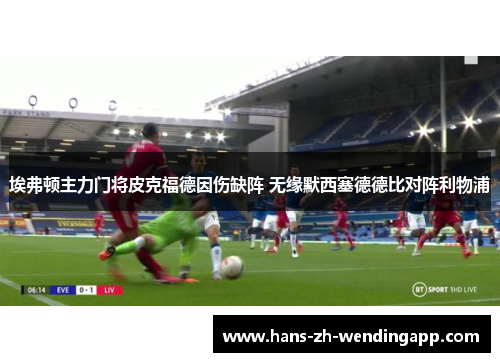 埃弗顿主力门将皮克福德因伤缺阵 无缘默西塞德德比对阵利物浦 埃弗顿主力门将皮克福德因伤缺阵 无缘默西塞德德比对阵利物浦