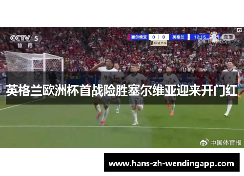 英格兰欧洲杯首战险胜塞尔维亚迎来开门红 英格兰欧洲杯首战险胜塞尔维亚迎来开门红