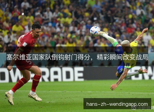 塞尔维亚国家队倒钩射门得分，精彩瞬间改变战局