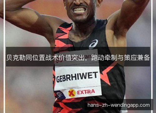 贝克勒同位置战术价值突出，跑动牵制与策应兼备