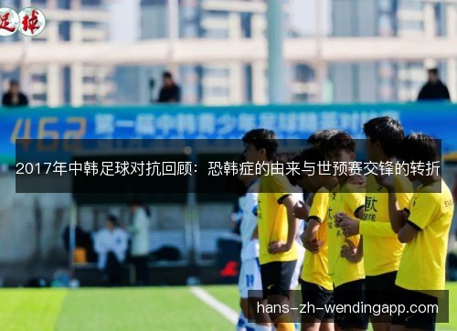 2017年中韩足球对抗回顾：恐韩症的由来与世预赛交锋的转折